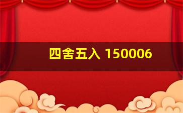 四舍五入 150006